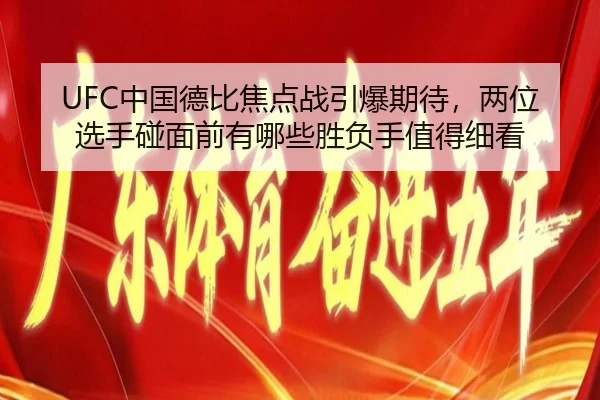 UFC中国德比焦点战引爆期待，两位选手碰面前有哪些胜负手值得细看