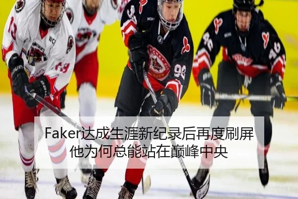 Faker达成生涯新纪录后再度刷屏 他为何总能站在巅峰中央